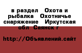  в раздел : Охота и рыбалка » Охотничье снаряжение . Иркутская обл.,Саянск г.